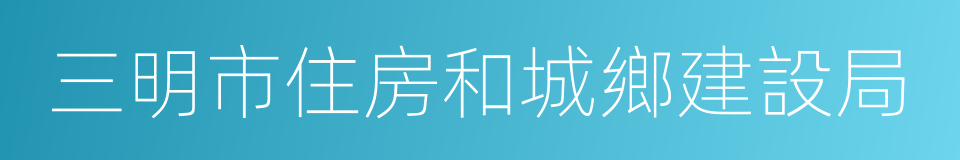 三明市住房和城鄉建設局的意思