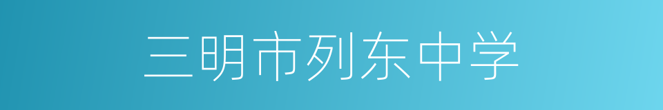 三明市列东中学的同义词
