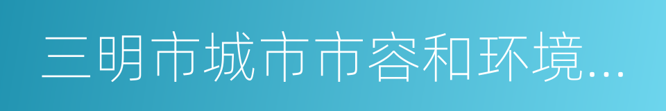 三明市城市市容和环境卫生管理条例的同义词