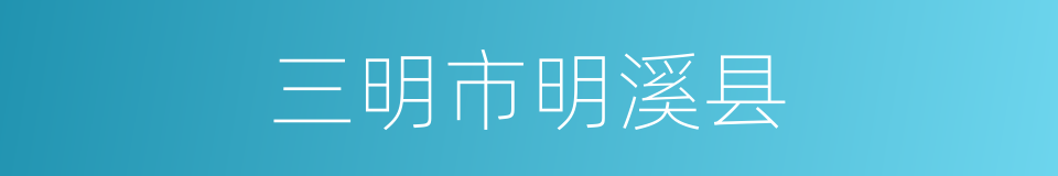 三明市明溪县的同义词