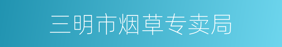 三明市烟草专卖局的同义词