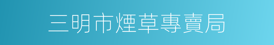 三明市煙草專賣局的同義詞