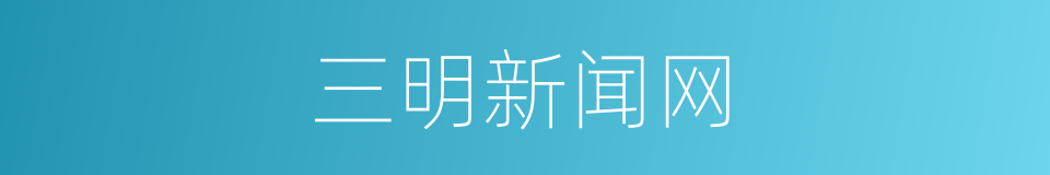三明新闻网的同义词