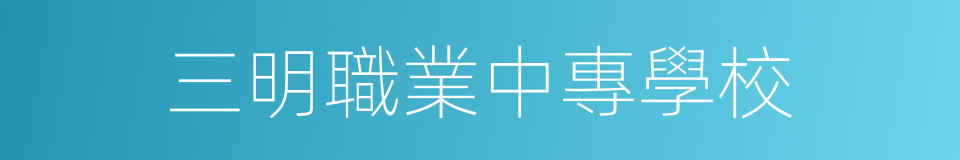 三明職業中專學校的同義詞