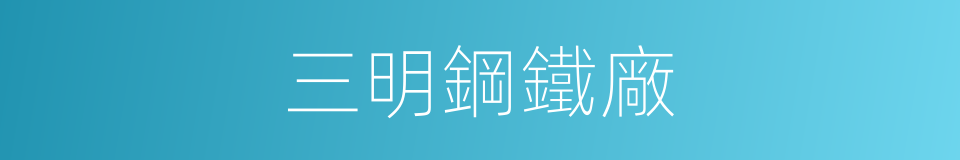 三明鋼鐵廠的同義詞