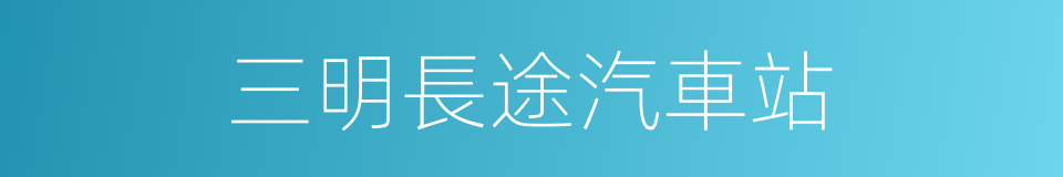 三明長途汽車站的同義詞