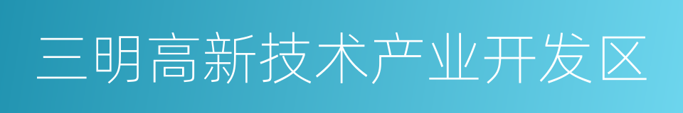 三明高新技术产业开发区的同义词