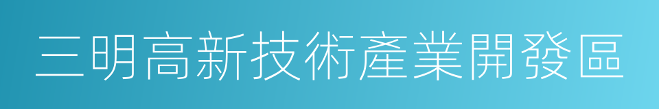 三明高新技術產業開發區的同義詞