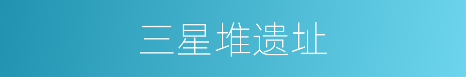 三星堆遗址的意思