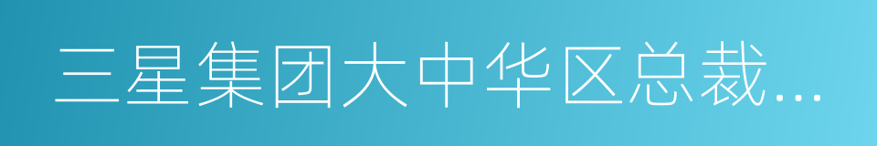 三星集团大中华区总裁张元基的同义词