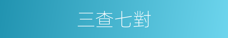 三查七對的同義詞