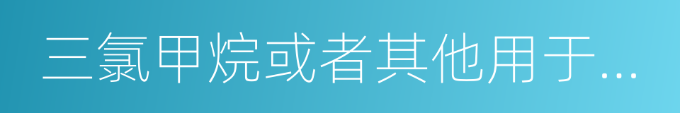 三氯甲烷或者其他用于制造毒品的原料的同义词
