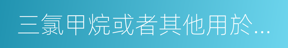 三氯甲烷或者其他用於制造毒品的原料的同義詞