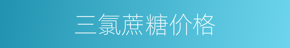 三氯蔗糖价格的同义词