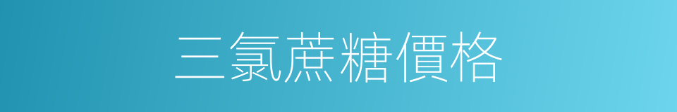 三氯蔗糖價格的同義詞