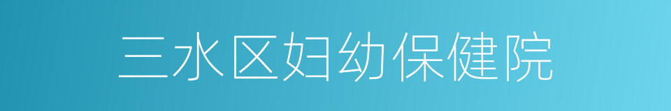 三水区妇幼保健院的同义词