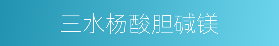 三水杨酸胆碱镁的同义词