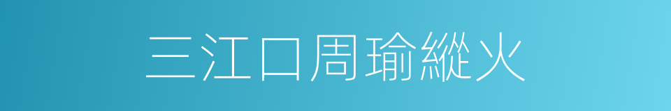 三江口周瑜縱火的同義詞