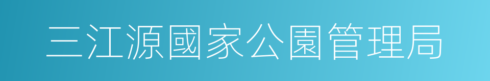 三江源國家公園管理局的同義詞