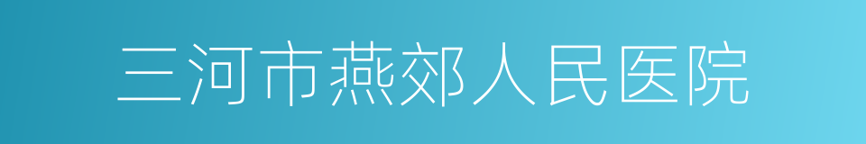 三河市燕郊人民医院的同义词