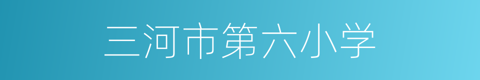 三河市第六小学的同义词