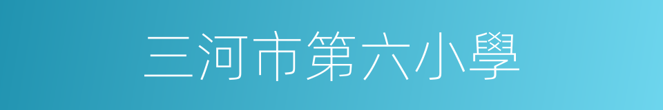 三河市第六小學的同義詞