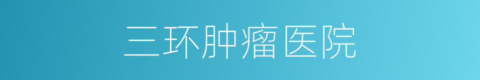 三环肿瘤医院的同义词
