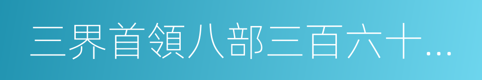 三界首領八部三百六十五位清福正神的同義詞