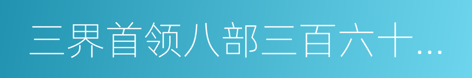 三界首领八部三百六十五位清福正神的同义词