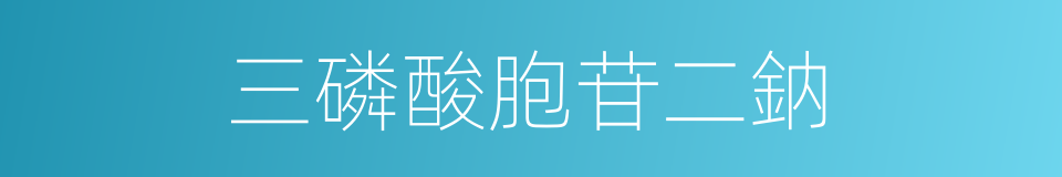 三磷酸胞苷二鈉的同義詞