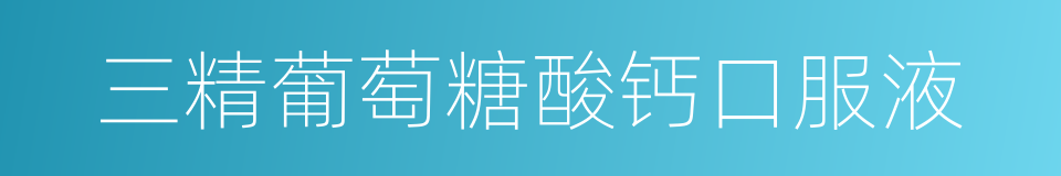 三精葡萄糖酸钙口服液的同义词