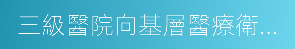 三級醫院向基層醫療衛生機構提供遠程會診的同義詞