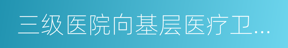 三级医院向基层医疗卫生机构提供远程会诊的同义词