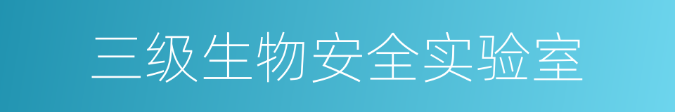 三级生物安全实验室的同义词