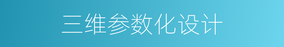 三维参数化设计的同义词