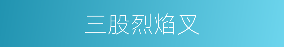 三股烈焰叉的同义词