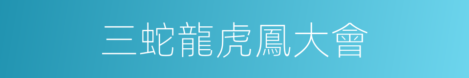 三蛇龍虎鳳大會的同義詞