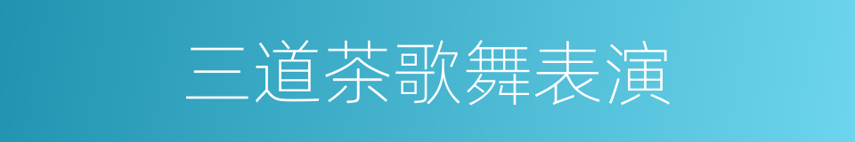 三道茶歌舞表演的同义词