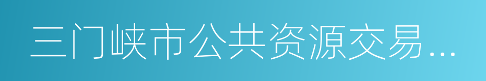 三门峡市公共资源交易中心的同义词