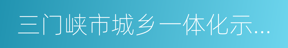 三门峡市城乡一体化示范区的同义词