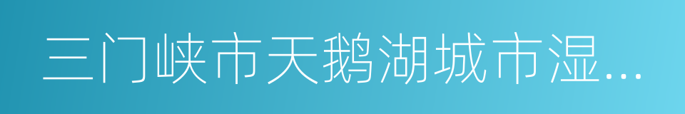 三门峡市天鹅湖城市湿地公园的同义词