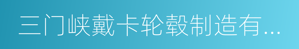 三门峡戴卡轮毂制造有限公司的同义词