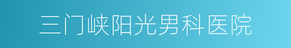 三门峡阳光男科医院的同义词