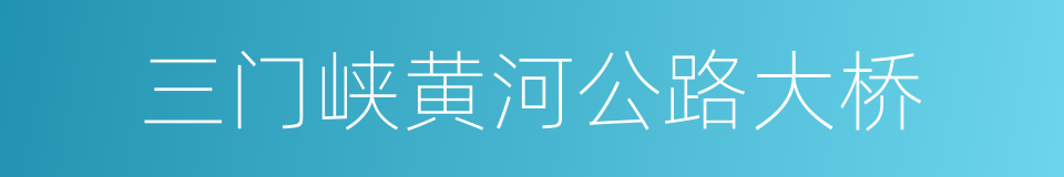 三门峡黄河公路大桥的同义词