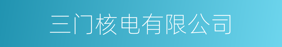 三门核电有限公司的同义词