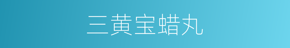 三黄宝蜡丸的同义词