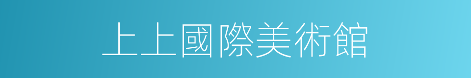 上上國際美術館的同義詞