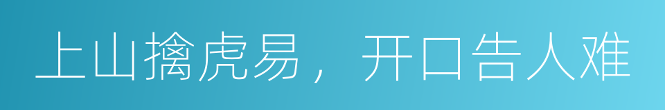 上山擒虎易，开口告人难的意思