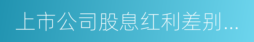 上市公司股息红利差别化个人所得税政策的同义词