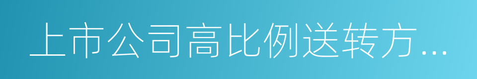 上市公司高比例送转方案的公告格式的同义词